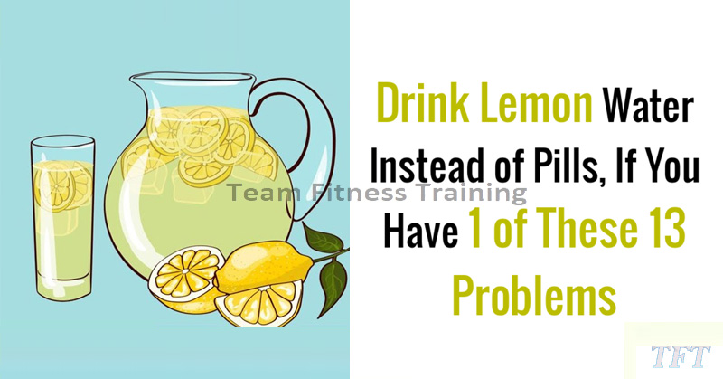 IF YOU HAVE ONE OF THESE 13 PROBLEMS, DRINK LEMON WATER INSTEAD OF TAKING PILLS